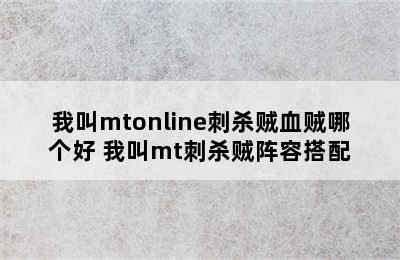 我叫mtonline刺杀贼血贼哪个好 我叫mt刺杀贼阵容搭配